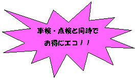 爆発 1: 車検・点検と同時で
お得にエコ!!